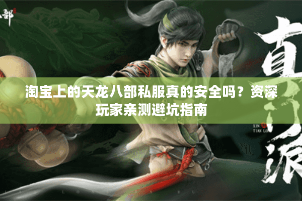 淘宝上的天龙八部私服真的安全吗？资深玩家亲测避坑指南