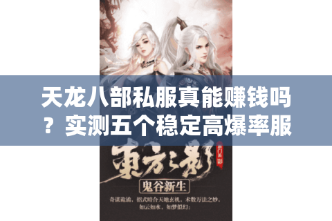 天龙八部私服真能赚钱吗？实测五个稳定高爆率服务器搬砖攻略