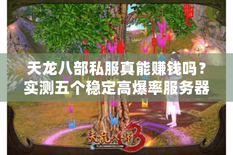 天龙八部私服真能赚钱吗？实测五个稳定高爆率服务器搬砖攻略