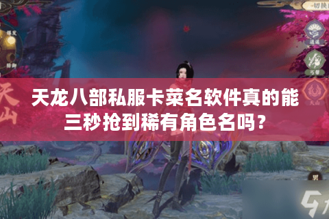 天龙八部私服卡菜名软件真的能三秒抢到稀有角色名吗？