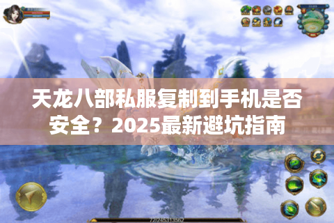 天龙八部私服复制到手机是否安全？2025最新避坑指南
