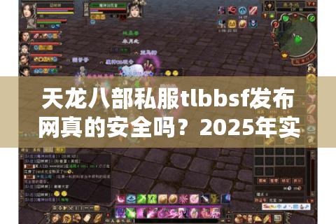 天龙八部私服tlbbsf发布网真的安全吗？2025年实测防骗指南