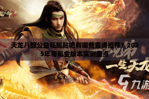 天龙八部公益私服贴吧有哪些靠谱推荐?2025年零氪金版本实测盘点 天龙八部公益私服贴吧有哪些靠谱推荐?2025年零氪金版本实测盘点