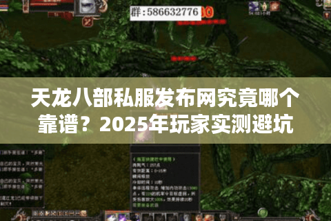 天龙八部私服发布网究竟哪个靠谱？2025年玩家实测避坑指南