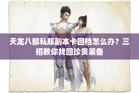 天龙八部私服副本卡回档怎么办？三招教你找回珍贵装备