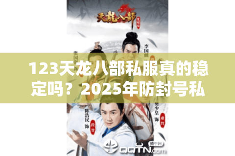 123天龙八部私服真的稳定吗?2025年防封号私服实测报告 123天龙八部私服真的稳定吗?2025年防封号私服实测报告