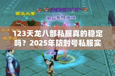123天龙八部私服真的稳定吗？2025年防封号私服实测报告