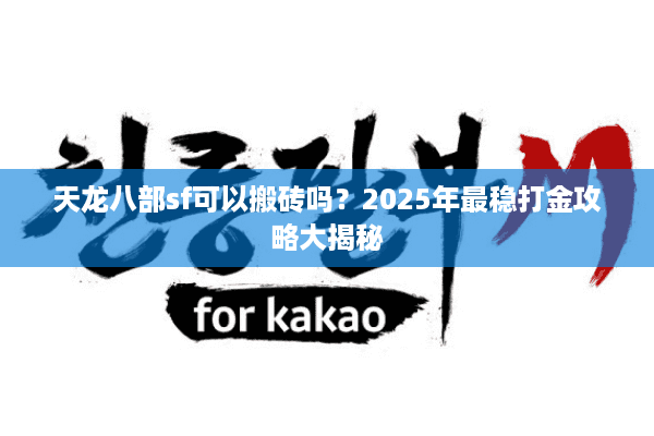 天龙八部sf可以搬砖吗？2025年最稳打金攻略大揭秘