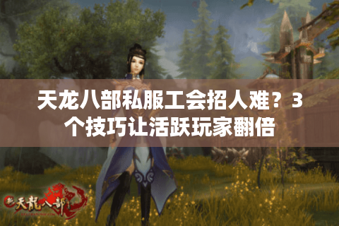 天龙八部私服工会招人难？3个技巧让活跃玩家翻倍