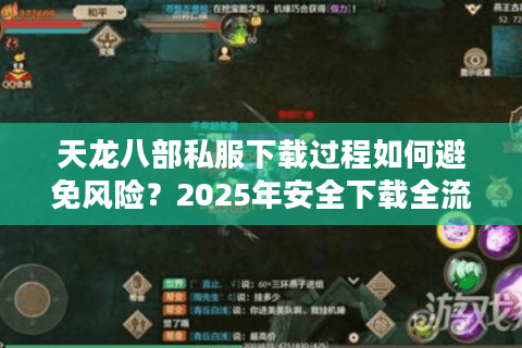 天龙八部私服下载过程如何避免风险？2025年安全下载全流程解析