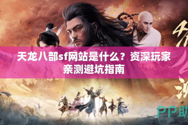 天龙八部sf网站是什么？资深玩家亲测避坑指南