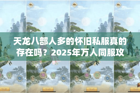 天龙八部人多的怀旧私服真的存在吗？2025年万人同服攻略大揭秘