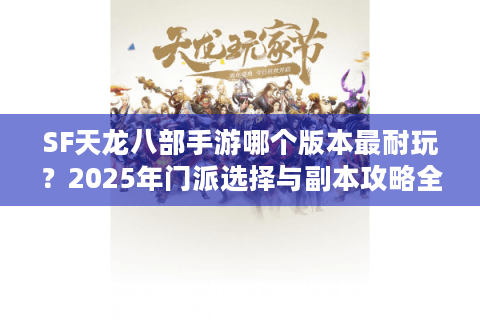 SF天龙八部手游哪个版本最耐玩？2025年门派选择与副本攻略全解析