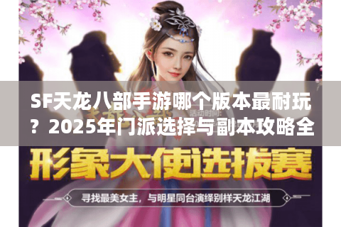 SF天龙八部手游哪个版本最耐玩？2025年门派选择与副本攻略全解析