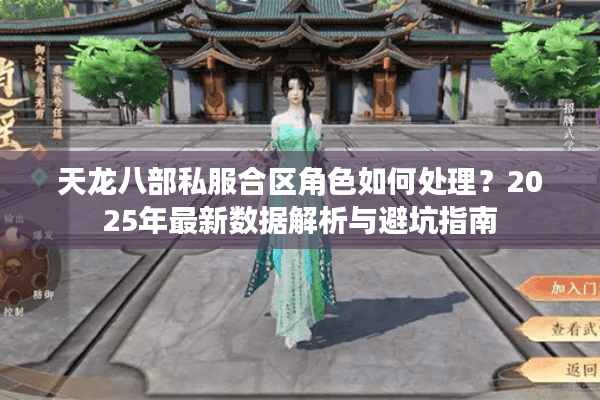 天龙八部私服合区角色如何处理？2025年最新数据解析与避坑指南