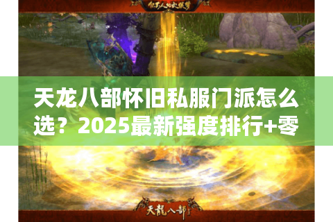 天龙八部怀旧私服门派怎么选？2025最新强度排行+零门槛攻略