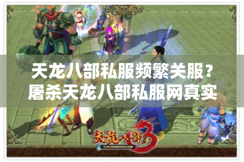 天龙八部私服频繁关服？屠杀天龙八部私服网真实测评+避坑指南