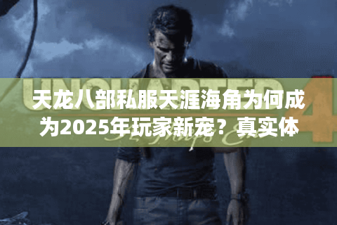 天龙八部私服天涯海角为何成为2025年玩家新宠？真实体验报告揭秘