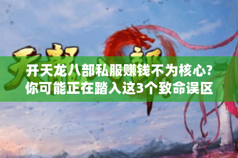 开天龙八部私服赚钱不为核心?你可能正在踏入这3个致命误区