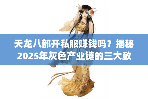 天龙八部开私服赚钱吗？揭秘2025年灰色产业链的三大致命风险