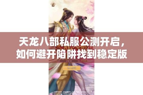 天龙八部私服公测开启，如何避开陷阱找到稳定版本？