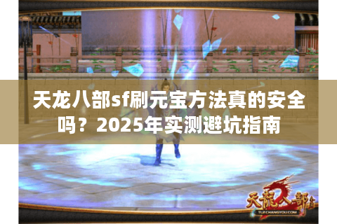 天龙八部sf刷元宝方法真的安全吗？2025年实测避坑指南