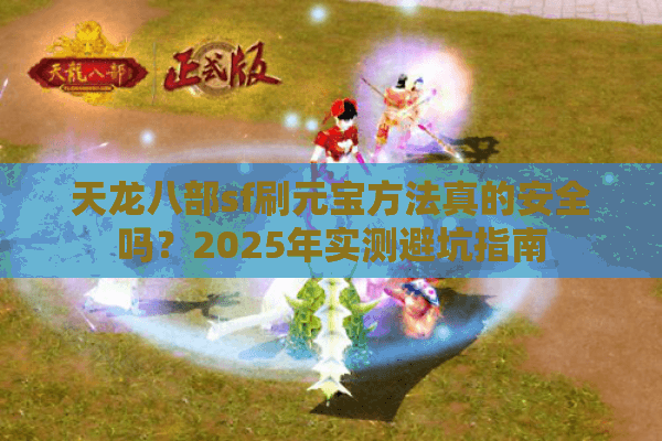 天龙八部sf刷元宝方法真的安全吗？2025年实测避坑指南