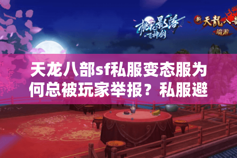 天龙八部sf私服变态服为何总被玩家举报？私服避坑指南2025版