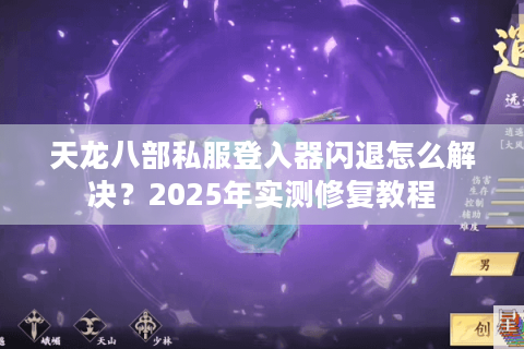 天龙八部私服登入器闪退怎么解决？2025年实测修复教程