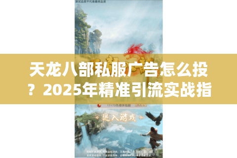 天龙八部私服广告怎么投？2025年精准引流实战指南