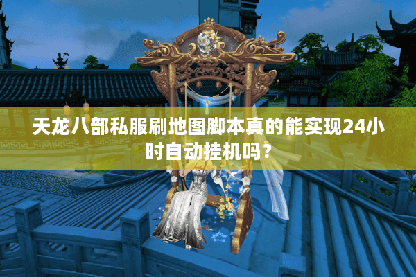 天龙八部私服刷地图脚本真的能实现24小时自动挂机吗？