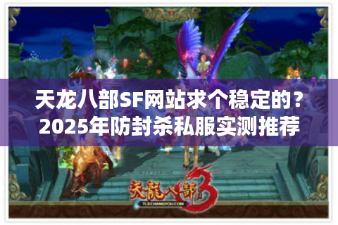 天龙八部SF网站求个稳定的?2025年防封杀私服实测推荐清单 天龙八部SF网站求个稳定的?2025年防封杀私服实测推荐清单