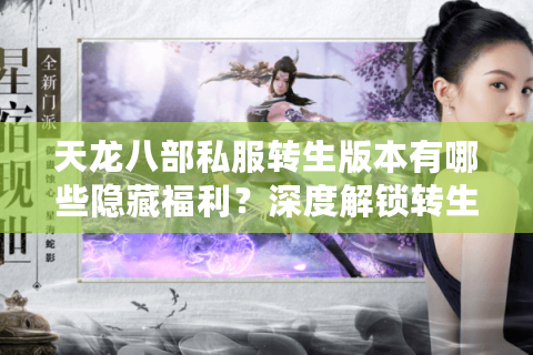 天龙八部私服转生版本有哪些隐藏福利?深度解锁转生系统全攻略 天龙八部私服转生版本有哪些隐藏福利?深度解锁转生系统全攻略