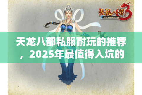 天龙八部私服耐玩的推荐，2025年最值得入坑的长期稳定服有哪些？
