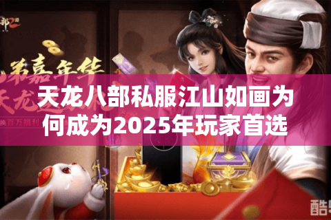 天龙八部私服江山如画为何成为2025年玩家首选？真实评测揭秘