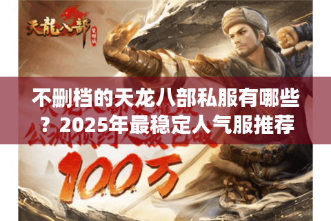 不删档的天龙八部私服有哪些？2025年最稳定人气服推荐