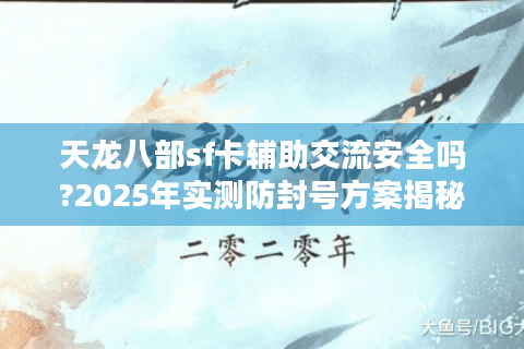 天龙八部sf卡辅助交流安全吗?2025年实测防封号方案揭秘
