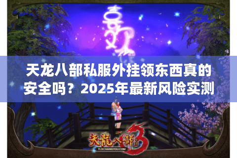 天龙八部私服外挂领东西真的安全吗？2025年最新风险实测报告