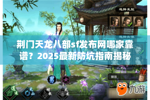 荆门天龙八部sf发布网哪家靠谱?2025最新防坑指南揭秘 荆门天龙八部sf发布网哪家靠谱?2025最新防坑指南揭秘