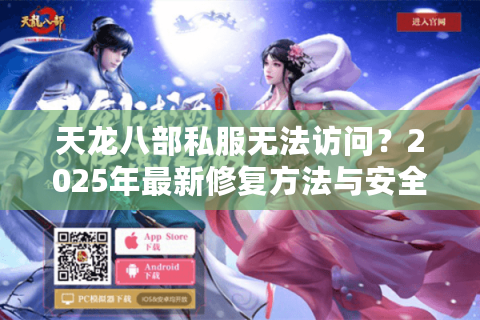 天龙八部私服无法访问？2025年最新修复方法与安全下载指南