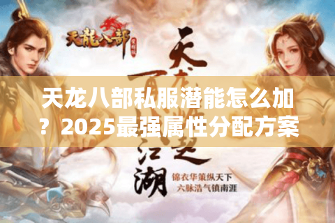 天龙八部私服潜能怎么加？2025最强属性分配方案实测