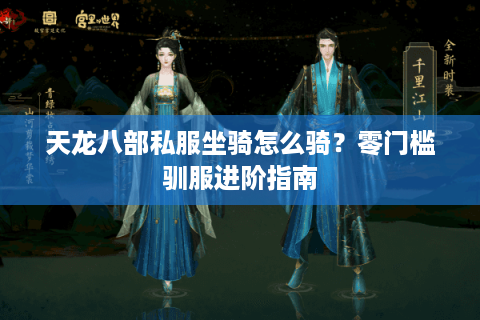 天龙八部私服坐骑怎么骑？零门槛驯服进阶指南