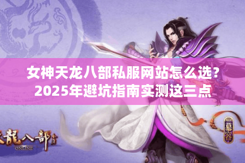 女神天龙八部私服网站怎么选？2025年避坑指南实测这三点