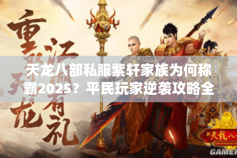天龙八部私服紫轩家族为何称霸2025？平民玩家逆袭攻略全解析