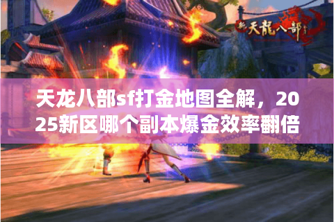 天龙八部sf打金地图全解，2025新区哪个副本爆金效率翻倍？