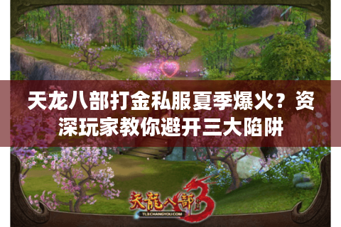 天龙八部打金私服夏季爆火?资深玩家教你避开三大陷阱 天龙八部打金私服夏季爆火?资深玩家教你避开三大陷阱