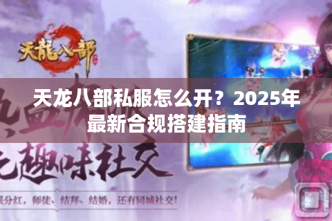 天龙八部私服怎么开？2025年最新合规搭建指南