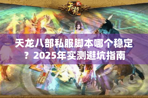 天龙八部私服脚本哪个稳定？2025年实测避坑指南