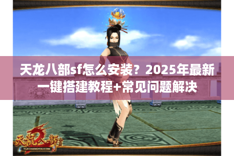 天龙八部sf怎么安装？2025年最新一键搭建教程+常见问题解决