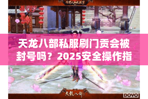 天龙八部私服刷门贡会被封号吗？2025安全操作指南